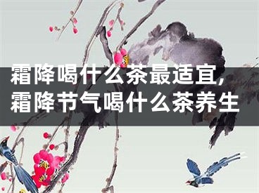 霜降喝什么茶最适宜,霜降节气喝什么茶养生