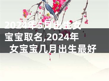 2024年5月出生女宝宝取名,2024年女宝宝几月出生最好