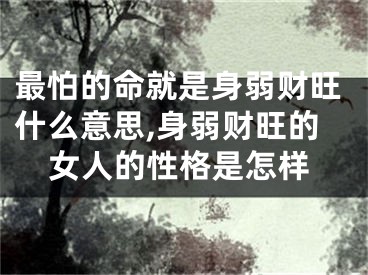 最怕的命就是身弱财旺什么意思,身弱财旺的女人的性格是怎样