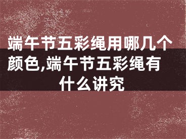 端午节五彩绳用哪几个颜色,端午节五彩绳有什么讲究