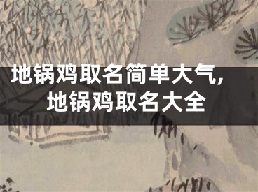 地锅鸡取名简单大气,地锅鸡取名大全