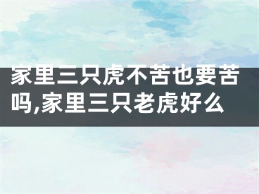 家里三只虎不苦也要苦吗,家里三只老虎好么