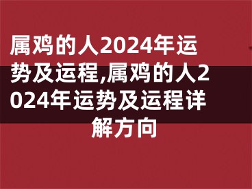 属鸡的人2024年运势及运程,属鸡的人2024年运势及运程详解方向