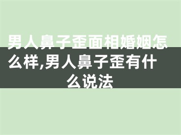男人鼻子歪面相婚姻怎么样,男人鼻子歪有什么说法