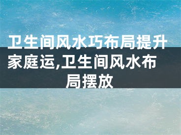 卫生间风水巧布局提升家庭运,卫生间风水布局摆放