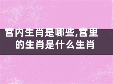 宫内生肖是哪些,宫里的生肖是什么生肖