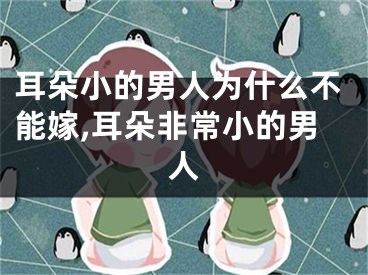 耳朵小的男人为什么不能嫁,耳朵非常小的男人