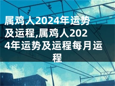 属鸡人2024年运势及运程,属鸡人2024年运势及运程每月运程