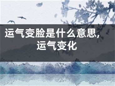 运气变脸是什么意思,运气变化