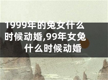1999年的兔女什么时候动婚,99年女兔什么时候动婚