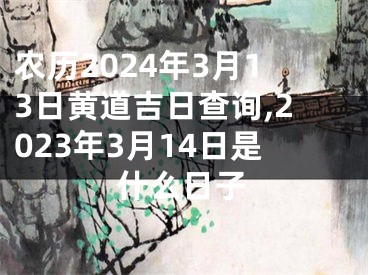 农历2024年3月13日黄道吉日查询,2023年3月14日是什么日子