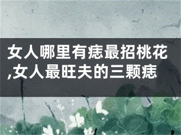 女人哪里有痣最招桃花,女人最旺夫的三颗痣