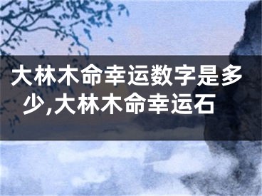 大林木命幸运数字是多少,大林木命幸运石