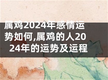 属鸡2024年感情运势如何,属鸡的人2024年的运势及运程