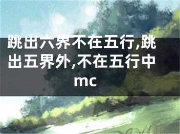 跳出六界不在五行,跳出五界外,不在五行中mc