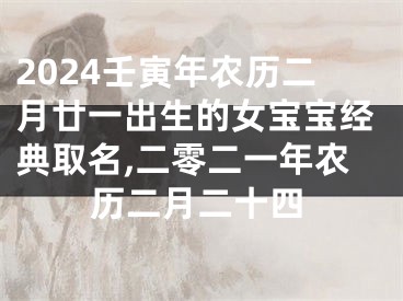 2024壬寅年农历二月廿一出生的女宝宝经典取名,二零二一年农历二月二十四