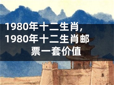 1980年十二生肖,1980年十二生肖邮票一套价值