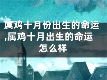 属鸡十月份出生的命运,属鸡十月出生的命运怎么样