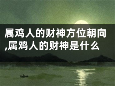 属鸡人的财神方位朝向,属鸡人的财神是什么