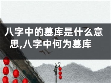 八字中的墓库是什么意思,八字中何为墓库
