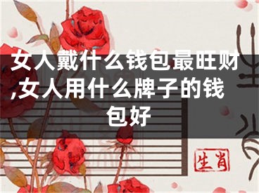 女人戴什么钱包最旺财,女人用什么牌子的钱包好