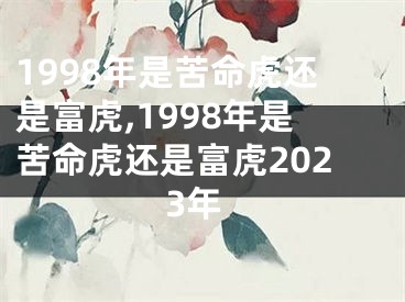 1998年是苦命虎还是富虎,1998年是苦命虎还是富虎2023年