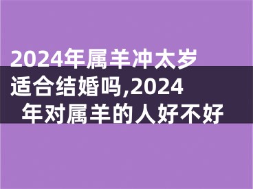 2024年属羊冲太岁适合结婚吗,2024年对属羊的人好不好