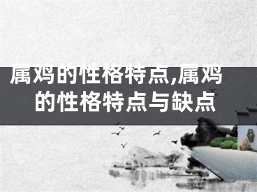 属鸡的性格特点,属鸡的性格特点与缺点
