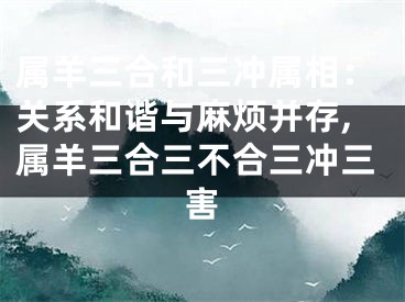 属羊三合和三冲属相：关系和谐与麻烦并存,属羊三合三不合三冲三害