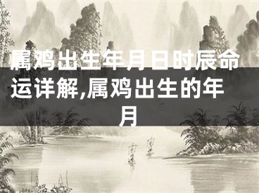 属鸡出生年月日时辰命运详解,属鸡出生的年月
