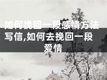 如何挽回一段感情方法写信,如何去挽回一段爱情