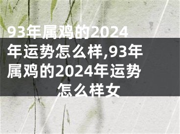 93年属鸡的2024年运势怎么样,93年属鸡的2024年运势怎么样女