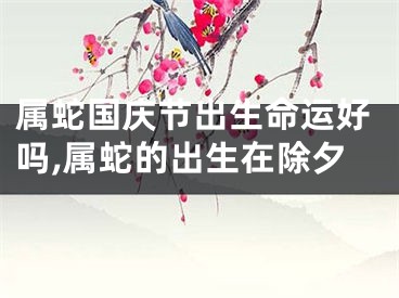 属蛇国庆节出生命运好吗,属蛇的出生在除夕