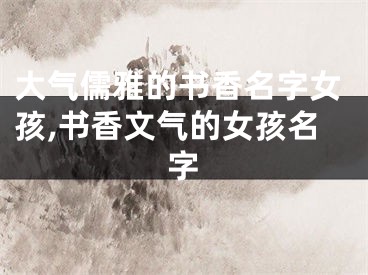 大气儒雅的书香名字女孩,书香文气的女孩名字