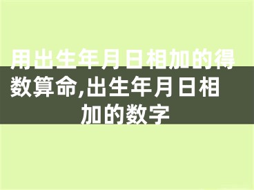 用出生年月日相加的得数算命,出生年月日相加的数字