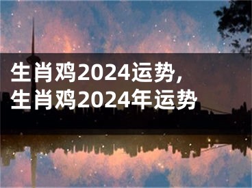 生肖鸡2024运势,生肖鸡2024年运势