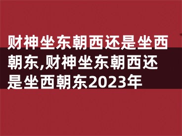 财神坐东朝西还是坐西朝东,财神坐东朝西还是坐西朝东2023年
