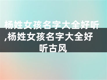 杨姓女孩名字大全好听,杨姓女孩名字大全好听古风