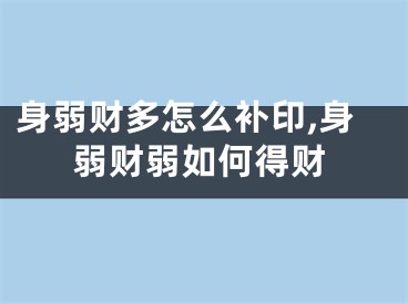 身弱财多怎么补印,身弱财弱如何得财