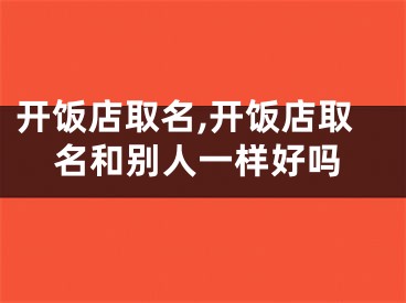开饭店取名,开饭店取名和别人一样好吗