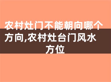 农村灶门不能朝向哪个方向,农村灶台门风水方位
