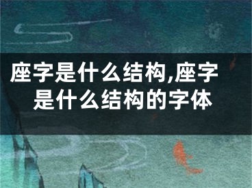 座字是什么结构,座字是什么结构的字体