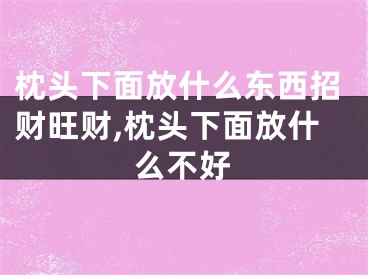 枕头下面放什么东西招财旺财,枕头下面放什么不好