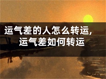 运气差的人怎么转运,运气差如何转运