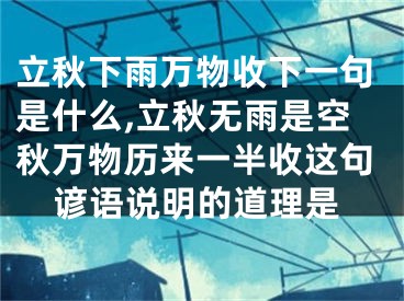 立秋下雨万物收下一句是什么,立秋无雨是空秋万物历来一半收这句谚语说明的道理是