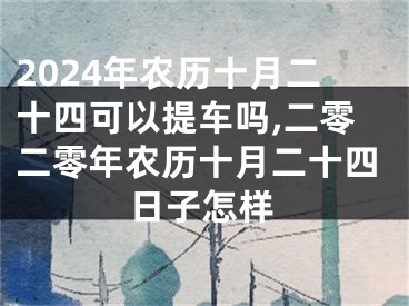2024年农历十月二十四可以提车吗,二零二零年农历十月二十四日子怎样