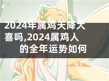 2024年属鸡天降大喜吗,2024属鸡人的全年运势如何