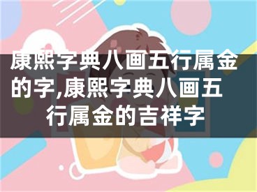 康熙字典八画五行属金的字,康熙字典八画五行属金的吉祥字