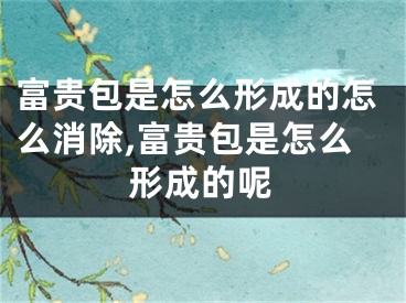 富贵包是怎么形成的怎么消除,富贵包是怎么形成的呢