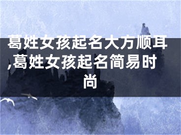 葛姓女孩起名大方顺耳,葛姓女孩起名简易时尚